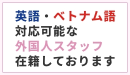 英語・ベトナム語対応可能な外国人スタッフ在籍しております